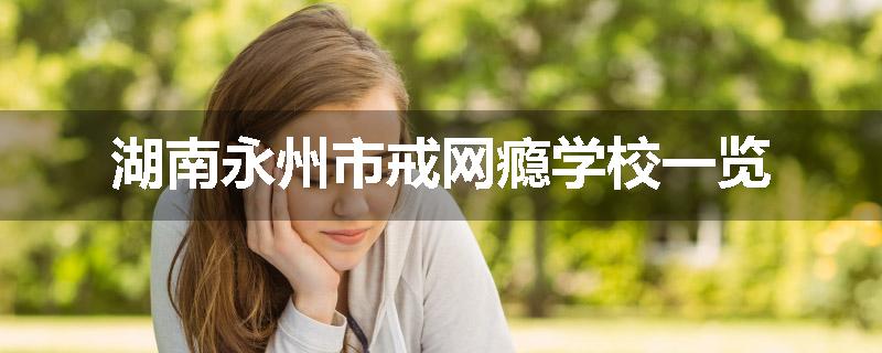 湖南永州市戒网瘾学校一览