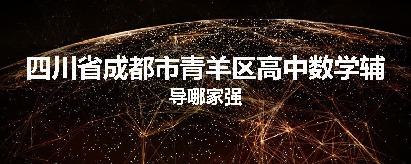 四川省成都市青羊区高中数学辅导哪家强