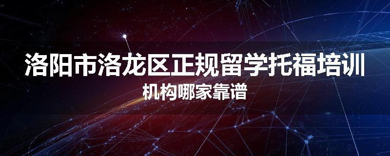 洛阳市洛龙区正规留学托福培训机构哪家靠谱