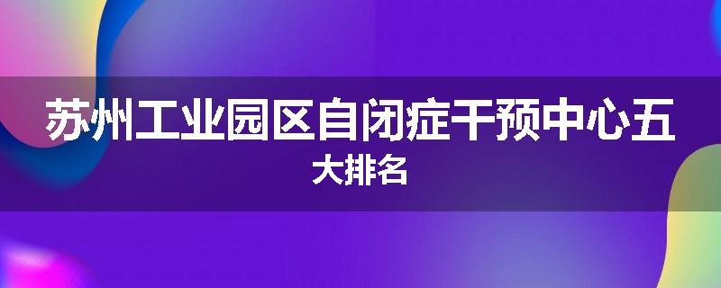 苏州工业园区自闭症干预中心五大排名