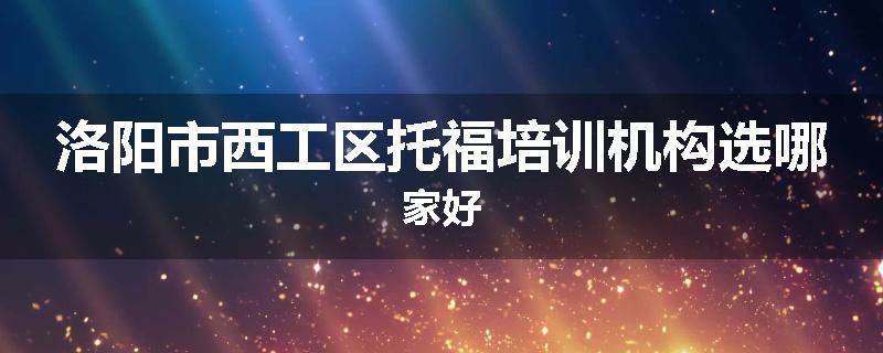 洛阳市西工区托福培训机构选哪家好