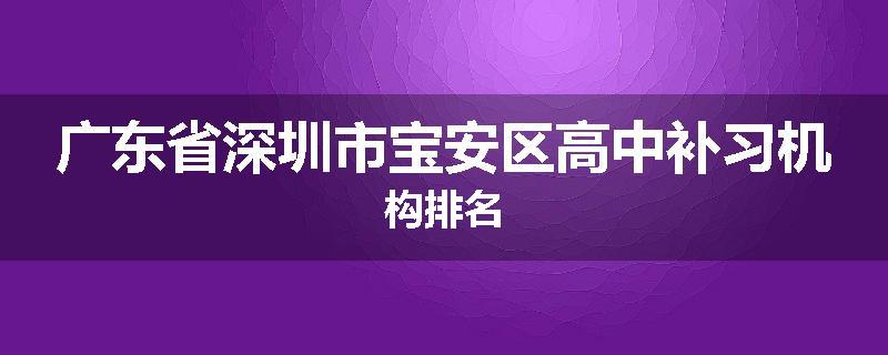 广东省深圳市宝安区高中补习机构排名