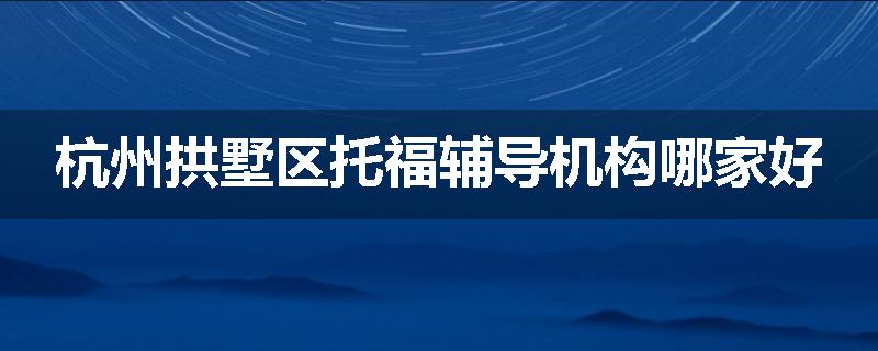 杭州拱墅区托福辅导机构哪家好