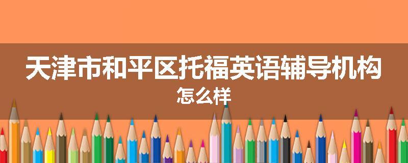 天津市和平区托福英语辅导机构怎么样