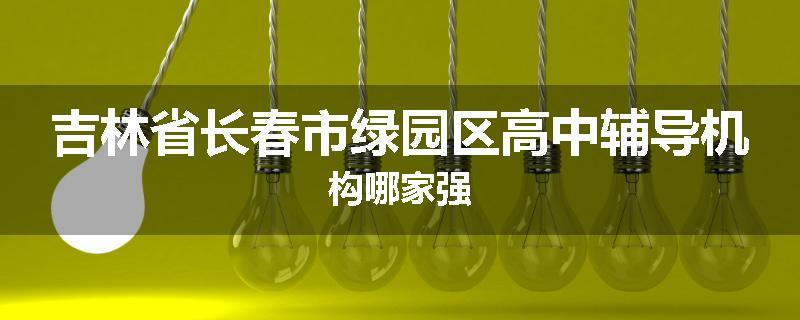 吉林省长春市绿园区高中辅导机构哪家强
