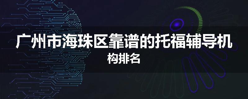 广州市海珠区靠谱的托福辅导机构排名