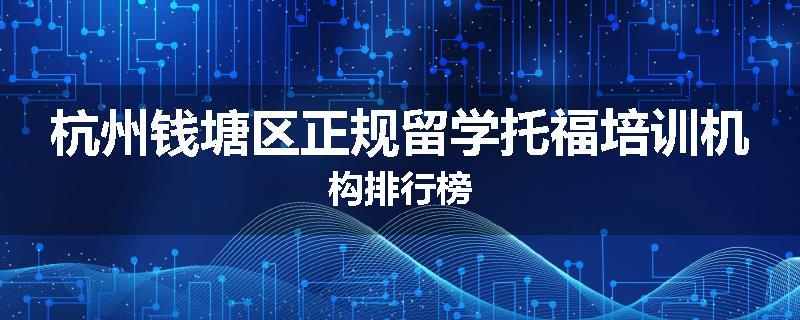 杭州钱塘区正规留学托福培训机构排行榜