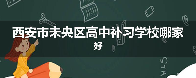 西安市未央区高中补习学校哪家好