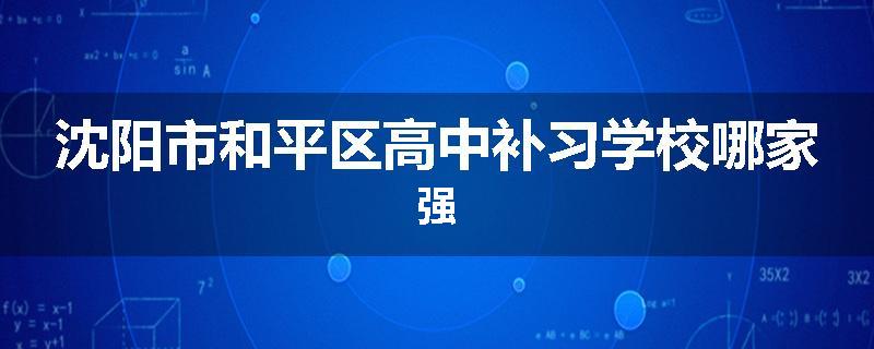 沈阳市和平区高中补习学校哪家强