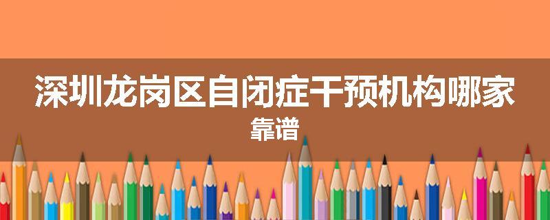 深圳龙岗区自闭症干预机构哪家靠谱