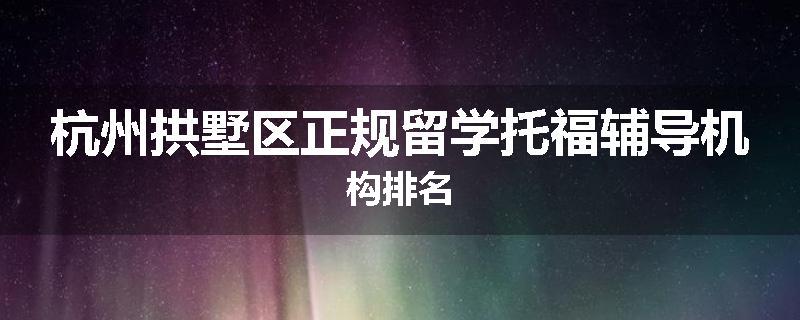 杭州拱墅区正规留学托福辅导机构排名