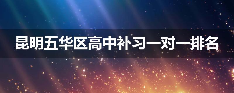 昆明五华区高中补习一对一排名
