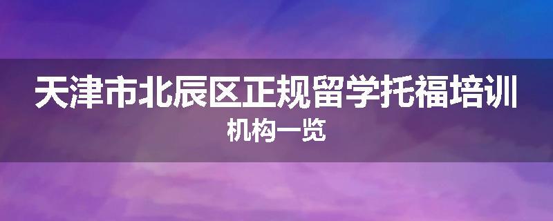 天津市北辰区正规留学托福培训机构一览