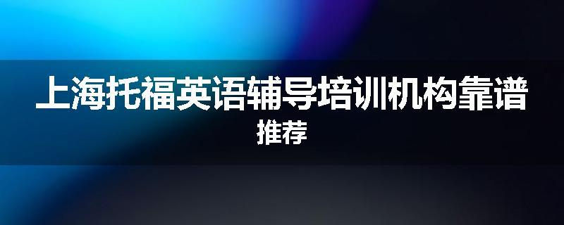 上海托福英语辅导培训机构靠谱推荐