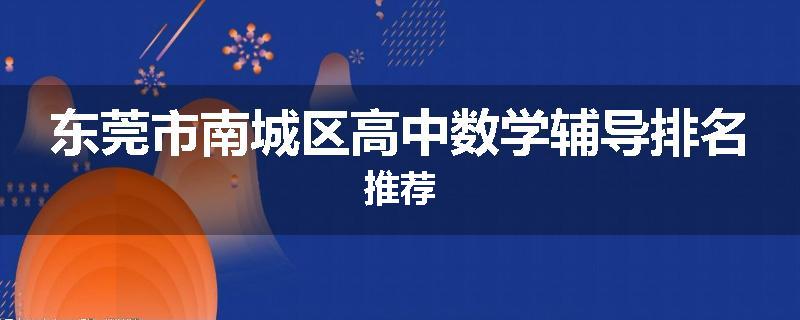 东莞市南城区高中数学辅导排名推荐