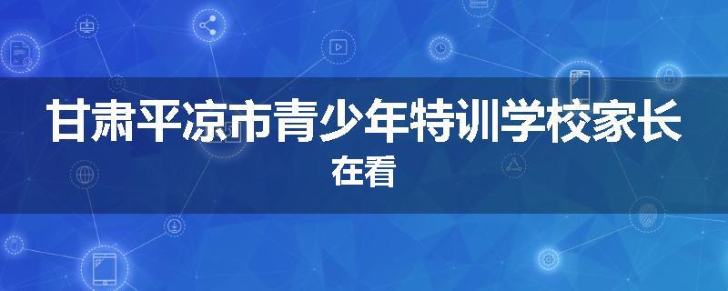 甘肃平凉市青少年特训学校家长在看