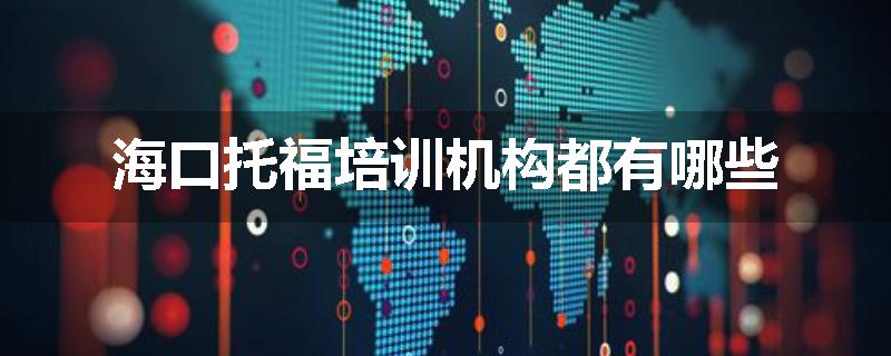 海口托福培训机构都有哪些