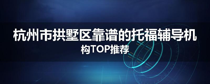 杭州市拱墅区靠谱的托福辅导机构TOP推荐