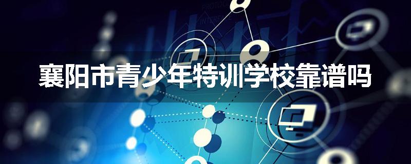 襄阳市青少年特训学校靠谱吗