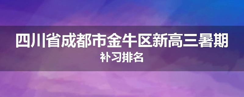 四川省成都市金牛区新高三暑期补习排名