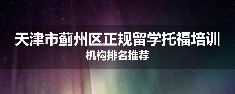 天津市蓟州区正规留学托福培训机构排名推荐
