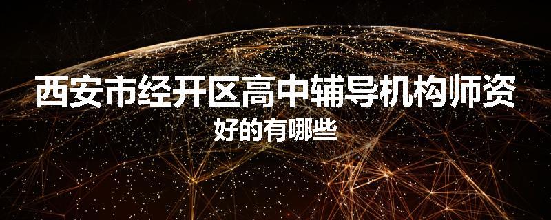 西安市经开区高中辅导机构师资好的有哪些