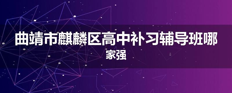 曲靖市麒麟区高中补习辅导班哪家强