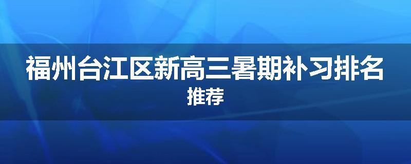 福州台江区新高三暑期补习排名推荐