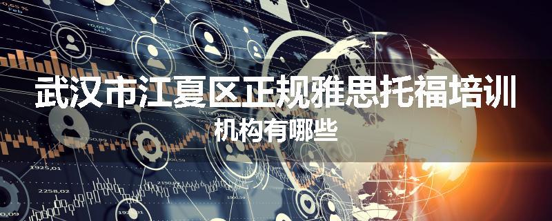 武汉市江夏区正规雅思托福培训机构有哪些