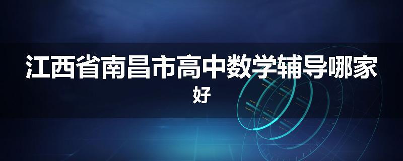 江西省南昌市高中数学辅导哪家好