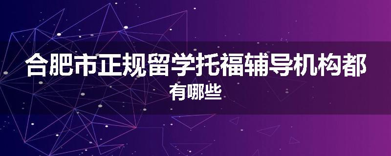 合肥市正规留学托福辅导机构都有哪些