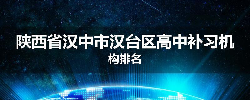 陕西省汉中市汉台区高中补习机构排名