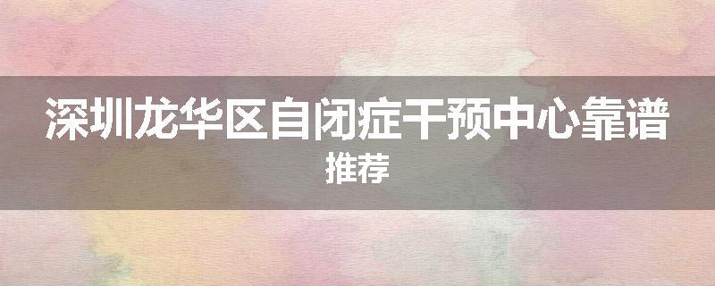 深圳龙华区自闭症干预中心靠谱推荐