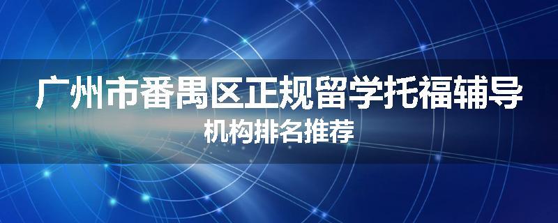 广州市番禺区正规留学托福辅导机构排名推荐