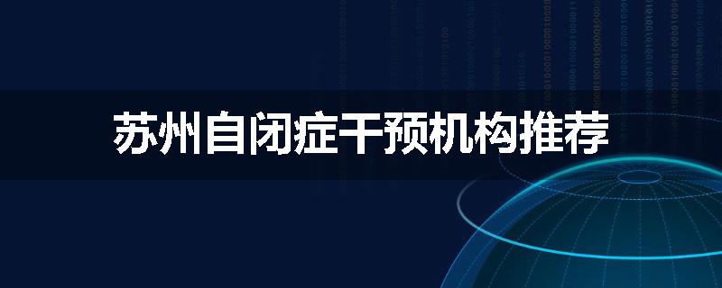 苏州自闭症干预机构推荐