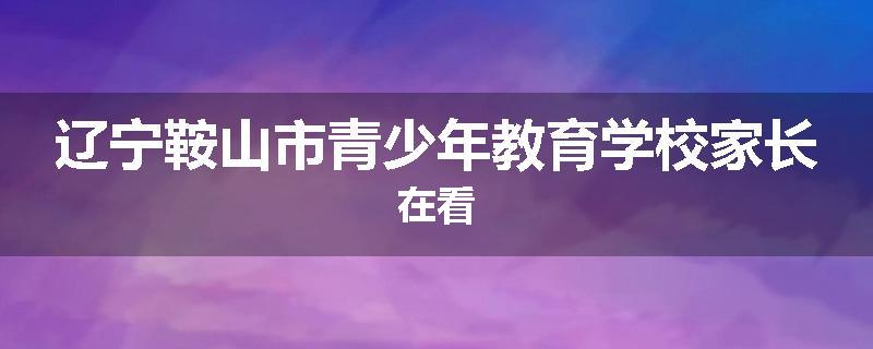 辽宁鞍山市青少年教育学校家长在看