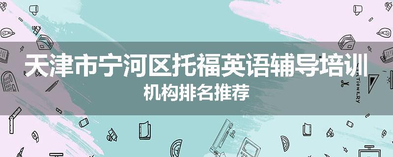 天津市宁河区托福英语辅导培训机构排名推荐