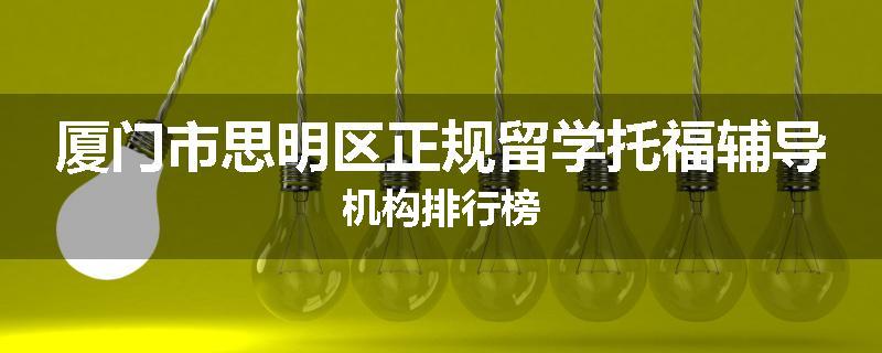 厦门市思明区正规留学托福辅导机构排行榜