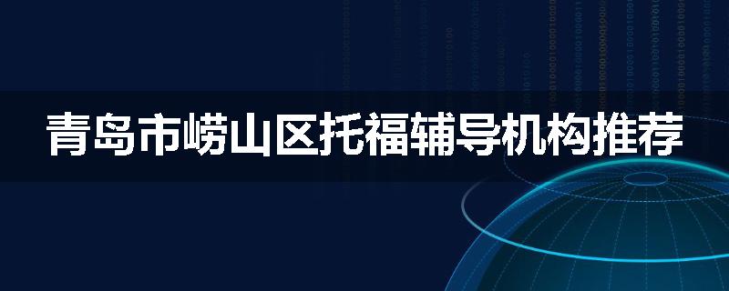 青岛市崂山区托福辅导机构推荐