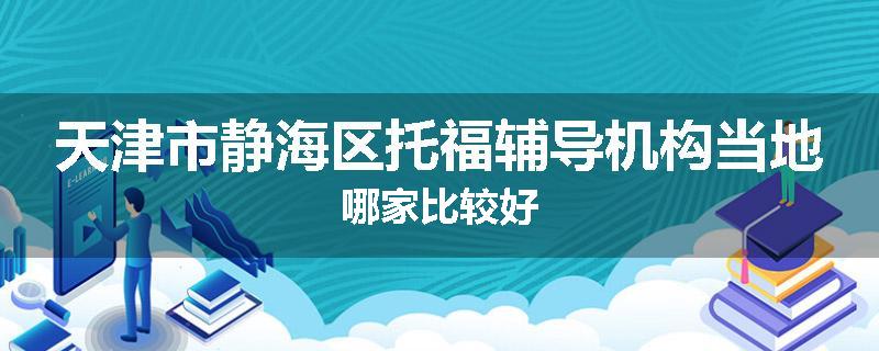 天津市静海区托福辅导机构当地哪家比较好