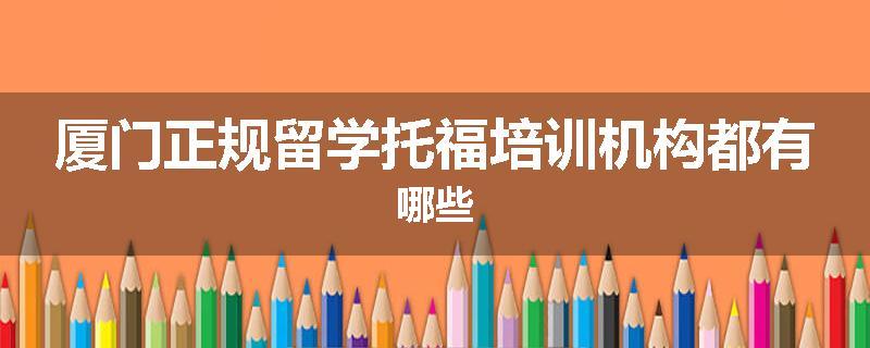 厦门正规留学托福培训机构都有哪些