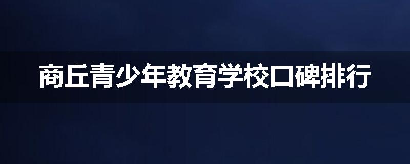 商丘青少年教育学校口碑排行