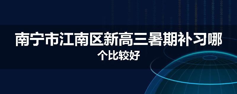 南宁市江南区新高三暑期补习哪个比较好