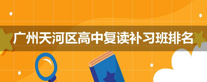 广州天河区高中复读补习班排名