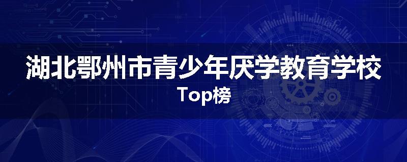 湖北鄂州市青少年厌学教育学校Top榜