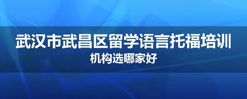 武汉市武昌区留学语言托福培训机构选哪家好