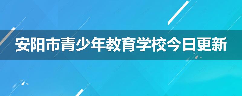 安阳市青少年教育学校今日更新