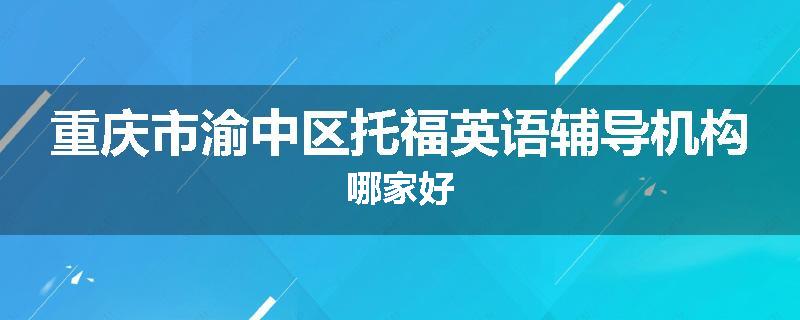 重庆市渝中区托福英语辅导机构哪家好