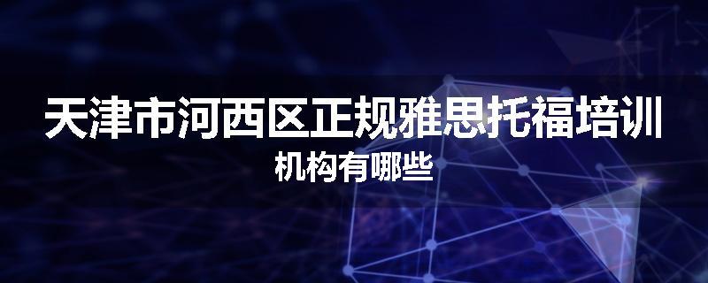 天津市河西区正规雅思托福培训机构有哪些