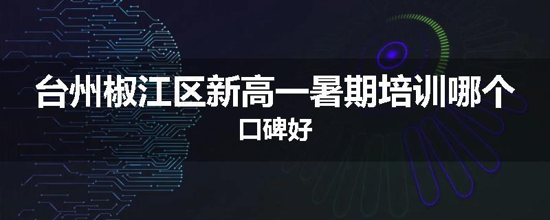 台州椒江区新高一暑期培训哪个口碑好